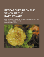 Researches Upon the Venom of the Rattlesnake: With an Investigation of the Anatomy and Physiology of the Organs Concerned