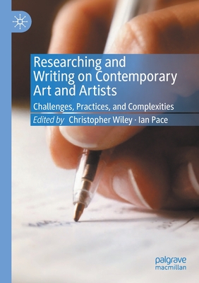 Researching and Writing on Contemporary Art and Artists: Challenges, Practices, and Complexities - Wiley, Christopher (Editor), and Pace, Ian (Editor)