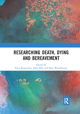 Researching Death, Dying and Bereavement - Borgstrom, Erica (Editor), and Ellis, Julie (Editor), and Woodthorpe, Kate (Editor)