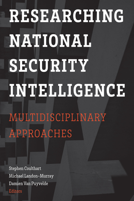 Researching National Security Intelligence: Multidisciplinary Approaches - Coulthart, Stephen (Contributions by), and Landon-Murray, Michael (Contributions by), and Van Van Puyvelde, Damien...