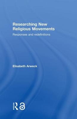 Researching New Religious Movements: Responses and Redefinitions - Arweck, Elisabeth