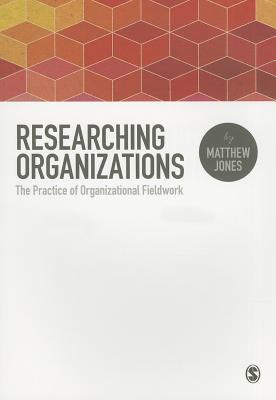 Researching Organizations: The Practice of Organizational Fieldwork - Jones, Matthew