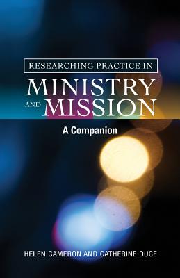 Researching Practice in Mission and Ministry: A Companion - Duce, Catherine, and Cameron, Helen