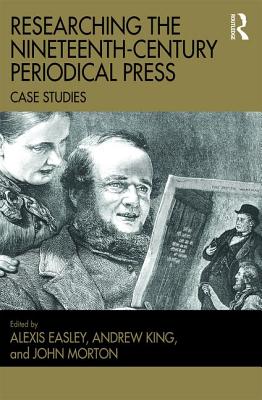 Researching the Nineteenth-Century Periodical Press: Case Studies - Easley, Alexis (Editor), and King, Andrew (Editor), and Morton, John (Editor)