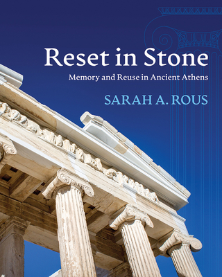 Reset in Stone: Memory and Reuse in Ancient Athens - Rous, Sarah A
