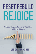 Reset, Rebuild, Rejoice: Unleashing the Power of Positive Habits in 30 days