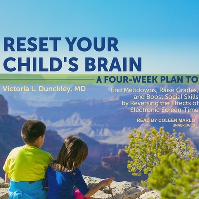 Reset Your Child's Brain: A Four-Week Plan to End Meltdowns, Raise Grades, and Boost Social Skills by Reversing the Effects of Electronic Screen-Time - Dunckley, Victoria L, and Marlo, Coleen (Read by)