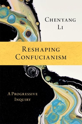 Reshaping Confucianism: A Progressive Inquiry - Li, Chenyang