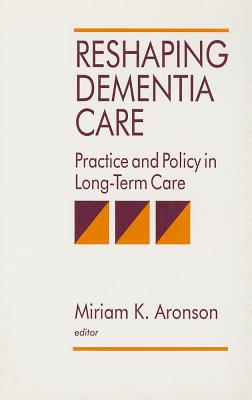 Reshaping Dementia Care: Practice and Policy in Long-Term Care - Aronson, Miriam K (Editor), and Post, Donna Cox (Editor)