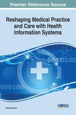 Reshaping Medical Practice and Care with Health Information Systems - Dwivedi, Ashish (Editor)