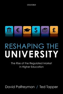 Reshaping the University: The Rise of the Regulated Market in Higher Education - Palfreyman, David, and Tapper, Ted