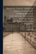 Reshith Daath, Sephath Eber, Elementary Hebrew Reader According to a New System, with Illustrations and Prayers