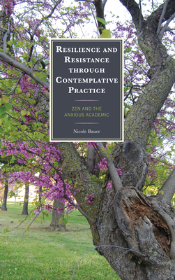 Resilience and Resistance through Contemplative Practice: Zen and the Anxious Academic - Bauer, Nicole