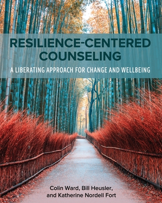 Resilience-Centered Counseling: A Liberating Approach for Change and Wellbeing - Ward, Colin, and Fort, Katherine Nordell, and Heusler, William C