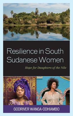 Resilience in South Sudanese Women: Hope for Daughters of the Nile - Wanga-Odhiambo, Godriver