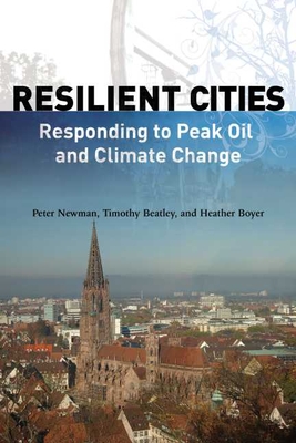 Resilient Cities: Responding to Peak Oil and Climate Change - Newman, Peter, Dr., and Beatley, Timothy, Professor, and Boyer, Heather