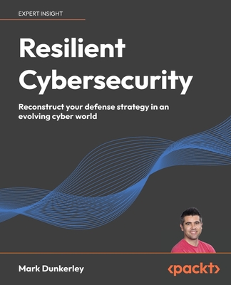 Resilient Cybersecurity: Reconstruct your defense strategy in an evolving cyber world - Dunkerley, Mark