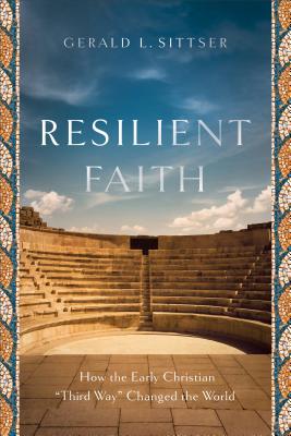 Resilient Faith: How the Early Christian Third Way Changed the World - Sittser, Gerald L