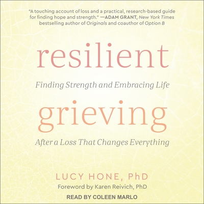 Resilient Grieving: Finding Strength and Embracing Life After a Loss That Changes Everything - Hone, Lucy, and Reivich, Karen (Contributions by), and Marlo, Coleen (Read by)