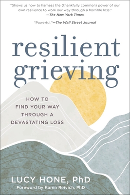 Resilient Grieving: How to Find Your Way Through a Devastating Loss - Hone, Lucy, Dr., and Reivich, Karen (Foreword by)