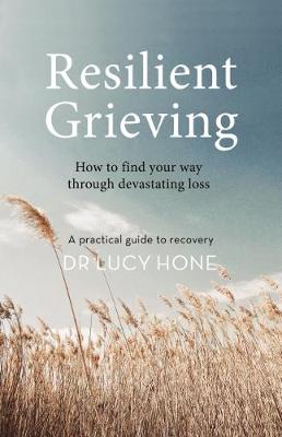 Resilient Grieving: How to find your way through devastating loss - Hone, Lucy