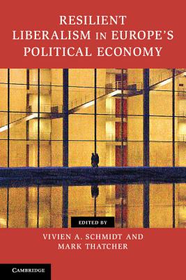 Resilient Liberalism in Europe's Political Economy - Schmidt, Vivien A. (Editor), and Thatcher, Mark (Editor)