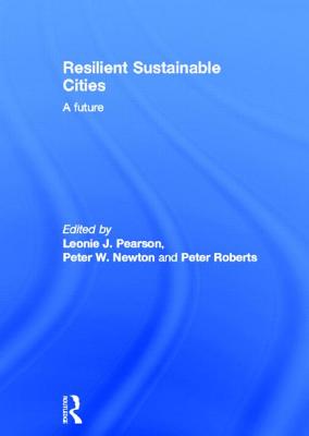 Resilient Sustainable Cities: A Future - Pearson, Leonie (Editor), and Newton, Peter (Editor), and Roberts, Peter (Editor)