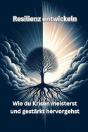Resilienz entwickeln: Wie du Krisen meisterst und gest?rkt hervorgehst