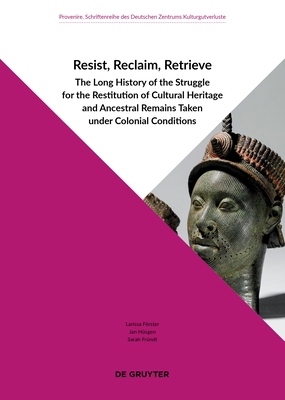 Resist, Reclaim, Retrieve: The Long History of the Struggle for the Restitution of Cultural Heritage and Ancestral Remains Taken under Colonial Conditions - Frster, Larissa (Editor), and Hsgen, Jan (Editor), and Frndt, Sarah (Editor)