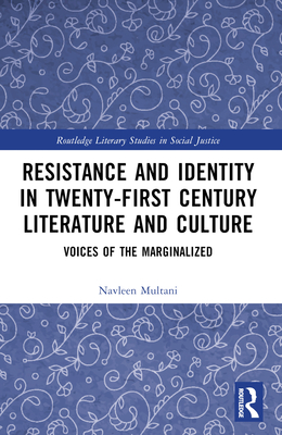 Resistance and Identity in Twenty-First Century Literature and Culture: Voices of the Marginalized - Multani, Navleen