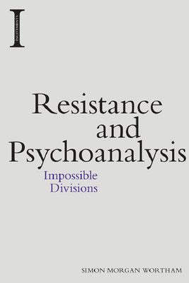 Resistance and Psychoanalysis: Impossible Divisions - Morgan Wortham, Simon