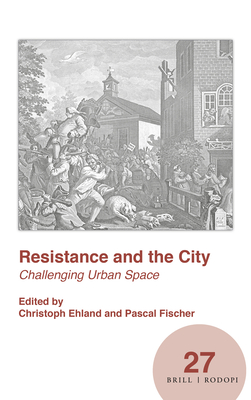 Resistance and the City: Challenging Urban Space - Ehland, Christoph, and Fischer, Pascal