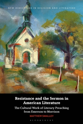 Resistance and the Sermon in American Literature: The Cultural Work of Literary Preaching from Emerson to Morrison - Smalley, Matthew