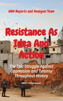 Resistance As Idea And Action: The Epic Struggle Against Oppression and Tyranny Throughout History - Reports and Analyses Team, Gew, and Karoui, Hichem (Editor)