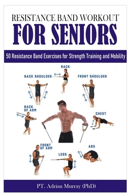 Resistance Band Workout for Seniors: 50 Resistance Band Exercises for Strength Training and Mobility - Murray (Phd), Pt Adrian