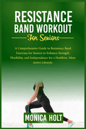 Resistance Band Workouts for Seniors: A Comprehensive Guide To Resistance Band Exercises For Seniors To Enhance Strength, Flexibility, And Independence For A Healthier, More Active Lifestyle