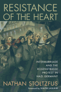 Resistance of the Heart: Intermarriage and the Rosenstrasse Protest in Nazi Germany