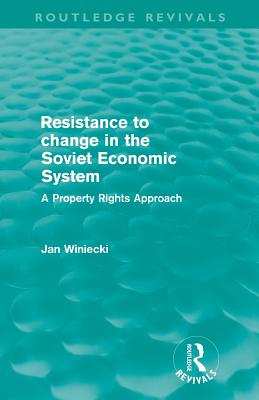 Resistance to Change in the Soviet Economic System (Routledge Revivals): A property rights approach - Winiecki, Jan