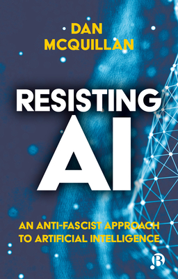 Resisting AI: An Anti-fascist Approach to Artificial Intelligence - McQuillan, Dan