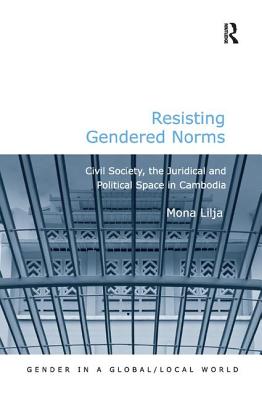 Resisting Gendered Norms: Civil Society, the Juridical and Political Space in Cambodia - Lilja, Mona