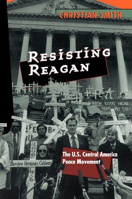 Resisting Reagan: The U.S. Central America Peace Movement - Smith, Christian