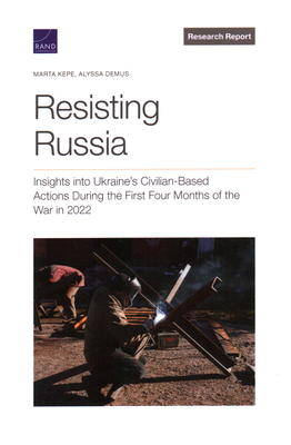 Resisting Russia: Insights Into Ukraine's Civilian-Based Actions During the First Four Months of the War in 2022 - Kepe, Marta, and Demus, Alyssa