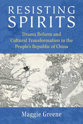 Resisting Spirits: Drama Reform and Cultural Transformation in the People's Republic of China - Greene, Maggie