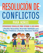 Resoluci?n de conflictos para nios: Estrategias sencillas para ayudar a los nios a resolver desacuerdos, desarrollar habilidades para resolver problemas y fomentar relaciones positivas