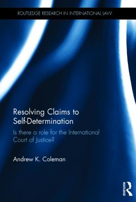 Resolving Claims to Self-Determination: Is There a Role for the International Court of Justice? - Coleman, Andrew