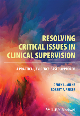 Resolving Critical Issues in Clinical Supervision: A Practical, Evidence-Based Approach - Milne, Derek L., and Reiser, Robert P.
