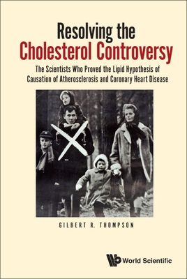 Resolving the Cholesterol Controversy: The Scientists Who Proved the Lipid Hypothesis of Causation of Atherosclerosis and Coronary Heart Disease - Thompson, Gilbert R