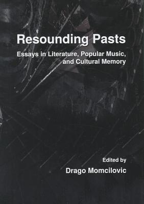 Resounding Pasts: Essays in Literature, Popular Music, and Cultural Memory - Momcilovic, Drago (Editor)