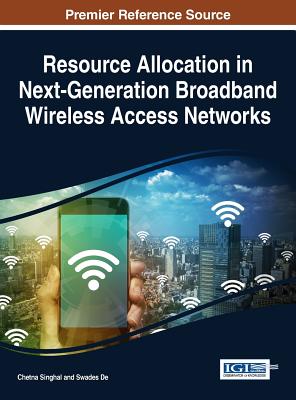 Resource Allocation in Next-Generation Broadband Wireless Access Networks - Singhal, Chetna (Editor), and De, Swades (Editor)