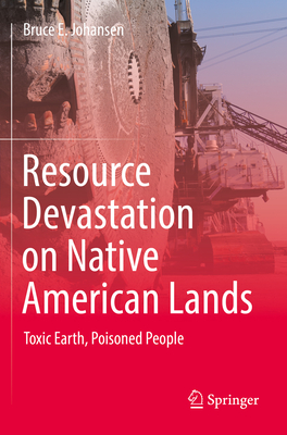 Resource Devastation on Native American Lands: Toxic Earth, Poisoned People - Johansen, Bruce E., Ph.D.